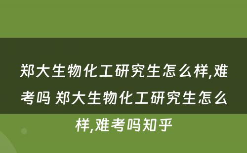 郑大生物化工研究生怎么样,难考吗 郑大生物化工研究生怎么样,难考吗知乎