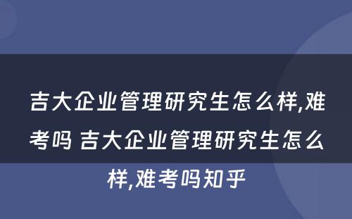 吉大企业管理研究生怎么样,难考吗 吉大企业管理研究生怎么样,难考吗知乎