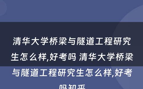 清华大学桥梁与隧道工程研究生怎么样,好考吗 清华大学桥梁与隧道工程研究生怎么样,好考吗知乎