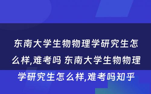 东南大学生物物理学研究生怎么样,难考吗 东南大学生物物理学研究生怎么样,难考吗知乎