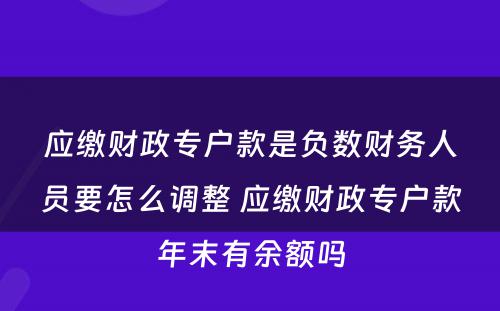 应缴财政专户款是负数财务人员要怎么调整 应缴财政专户款年末有余额吗