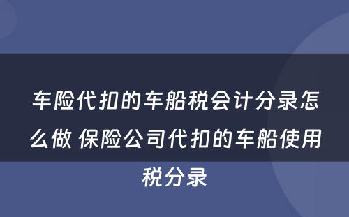 车险代扣的车船税会计分录怎么做 保险公司代扣的车船使用税分录