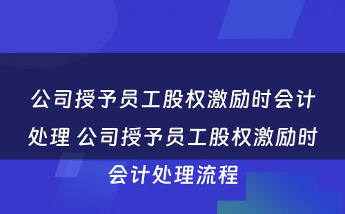 公司授予员工股权激励时会计处理 公司授予员工股权激励时会计处理流程