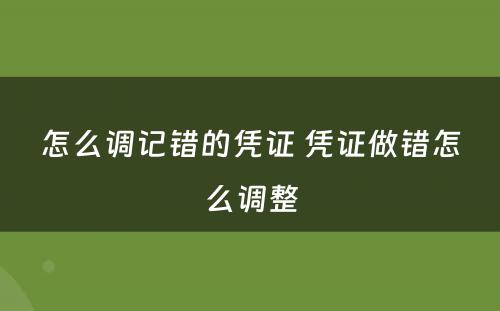 怎么调记错的凭证 凭证做错怎么调整