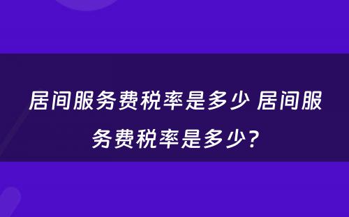 居间服务费税率是多少 居间服务费税率是多少?