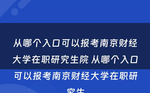 从哪个入口可以报考南京财经大学在职研究生院 从哪个入口可以报考南京财经大学在职研究生