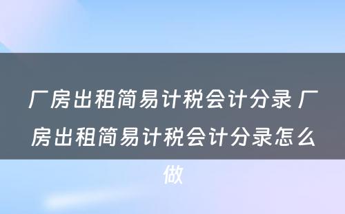 厂房出租简易计税会计分录 厂房出租简易计税会计分录怎么做