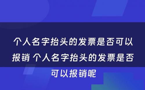 个人名字抬头的发票是否可以报销 个人名字抬头的发票是否可以报销呢