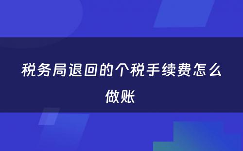 税务局退回的个税手续费怎么做账 