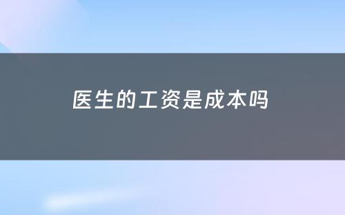 医生的工资是成本吗 