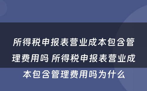 所得税申报表营业成本包含管理费用吗 所得税申报表营业成本包含管理费用吗为什么