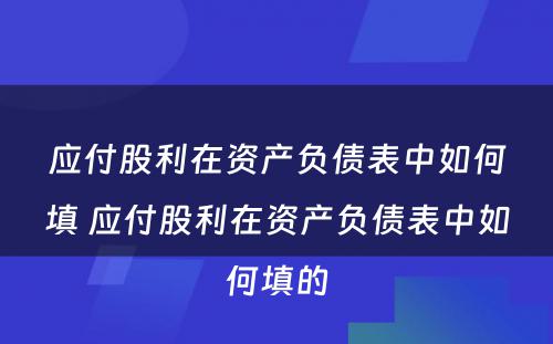 应付股利在资产负债表中如何填 应付股利在资产负债表中如何填的