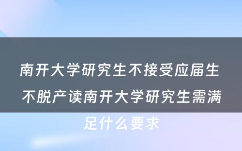 南开大学研究生不接受应届生 不脱产读南开大学研究生需满足什么要求