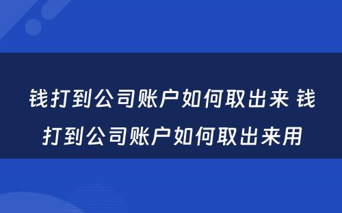 钱打到公司账户如何取出来 钱打到公司账户如何取出来用