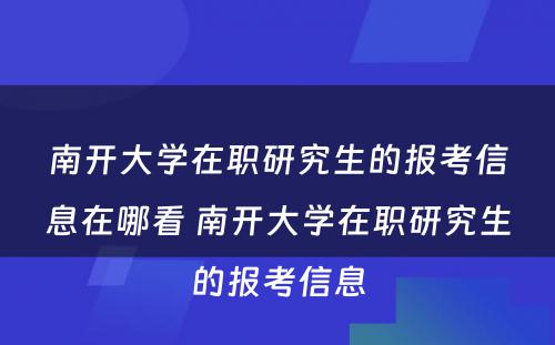 南开大学在职研究生的报考信息在哪看 南开大学在职研究生的报考信息