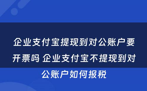 企业支付宝提现到对公账户要开票吗 企业支付宝不提现到对公账户如何报税