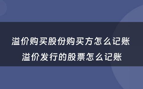 溢价购买股份购买方怎么记账 溢价发行的股票怎么记账