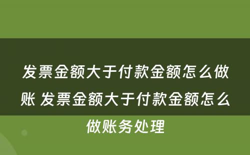 发票金额大于付款金额怎么做账 发票金额大于付款金额怎么做账务处理