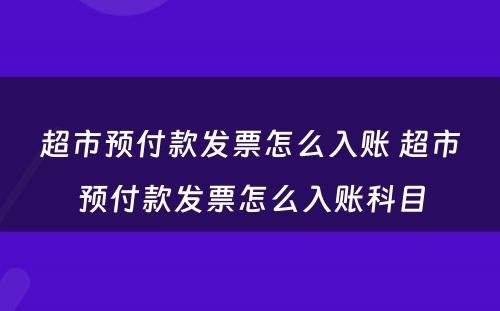 超市预付款发票怎么入账 超市预付款发票怎么入账科目