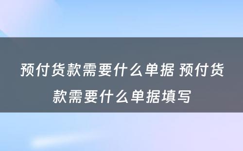 预付货款需要什么单据 预付货款需要什么单据填写