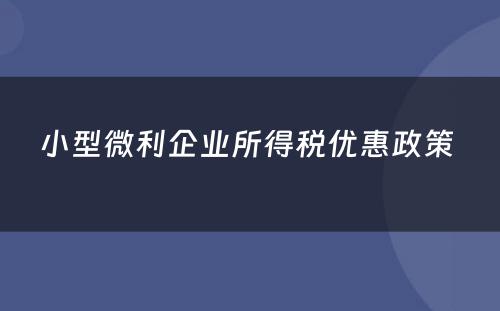 小型微利企业所得税优惠政策 