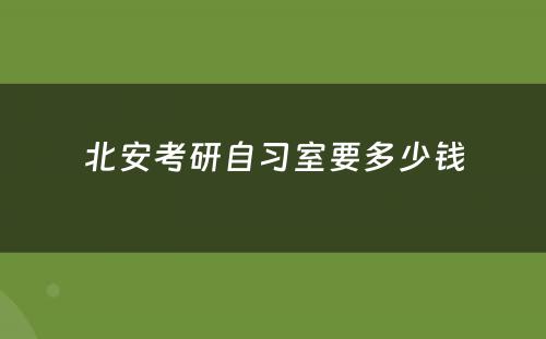 北安考研自习室要多少钱