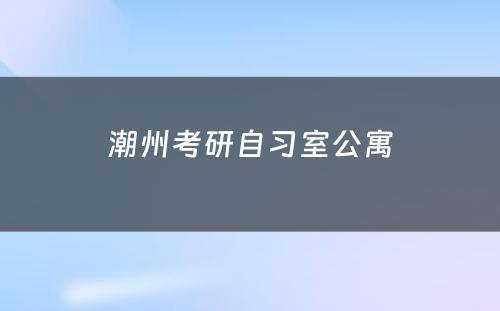 潮州考研自习室公寓