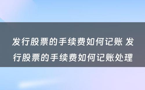 发行股票的手续费如何记账 发行股票的手续费如何记账处理