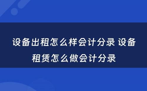 设备出租怎么样会计分录 设备租赁怎么做会计分录