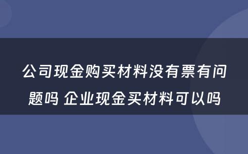 公司现金购买材料没有票有问题吗 企业现金买材料可以吗