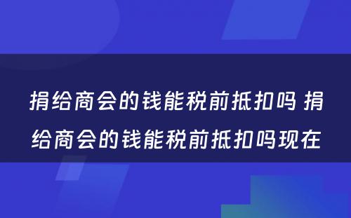 捐给商会的钱能税前抵扣吗 捐给商会的钱能税前抵扣吗现在