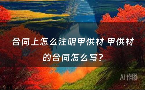 合同上怎么注明甲供材 甲供材的合同怎么写?