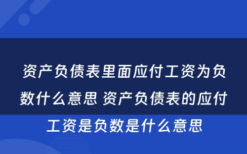 资产负债表里面应付工资为负数什么意思 资产负债表的应付工资是负数是什么意思