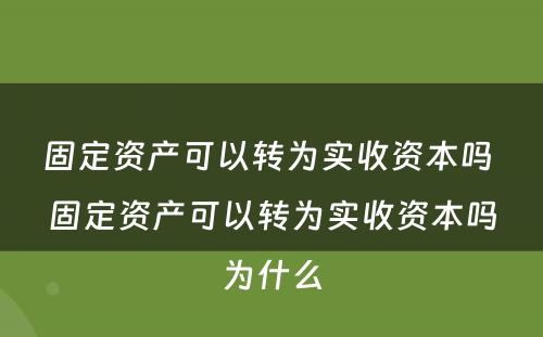 固定资产可以转为实收资本吗 固定资产可以转为实收资本吗为什么