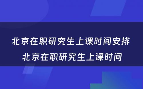 北京在职研究生上课时间安排 北京在职研究生上课时间