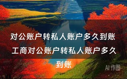 对公账户转私人账户多久到账 工商对公账户转私人账户多久到账