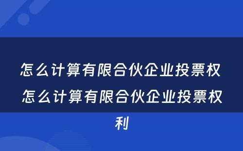 怎么计算有限合伙企业投票权 怎么计算有限合伙企业投票权利