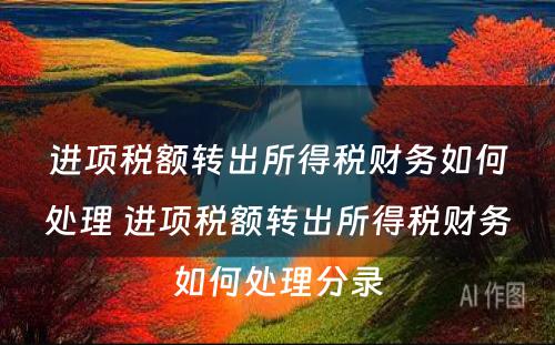 进项税额转出所得税财务如何处理 进项税额转出所得税财务如何处理分录