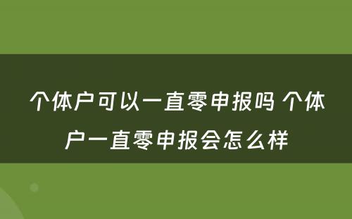 个体户可以一直零申报吗 个体户一直零申报会怎么样