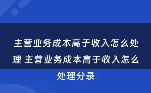 主营业务成本高于收入怎么处理 主营业务成本高于收入怎么处理分录