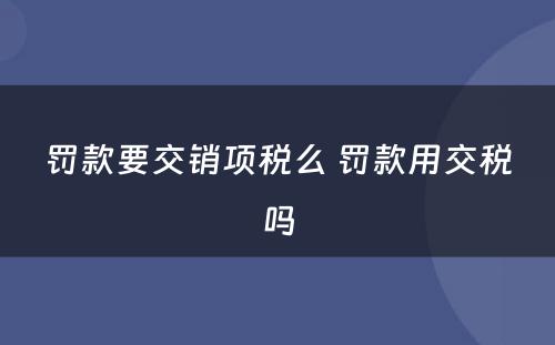 罚款要交销项税么 罚款用交税吗