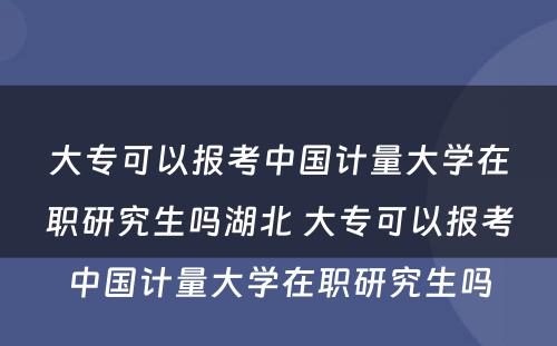 大专可以报考中国计量大学在职研究生吗湖北 大专可以报考中国计量大学在职研究生吗