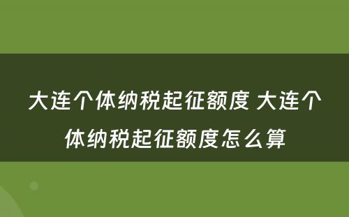 大连个体纳税起征额度 大连个体纳税起征额度怎么算