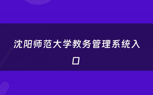 沈阳师范大学教务管理系统入口 