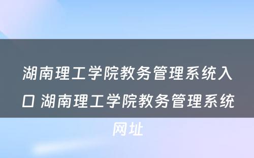 湖南理工学院教务管理系统入口 湖南理工学院教务管理系统网址