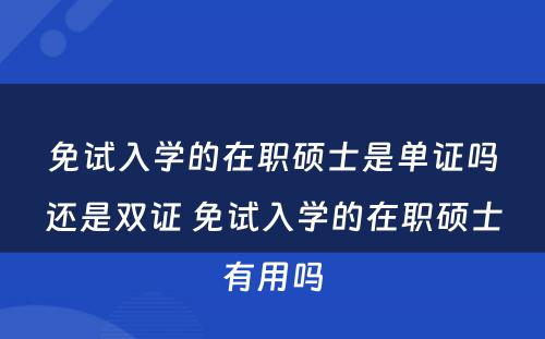 免试入学的在职硕士是单证吗还是双证 免试入学的在职硕士有用吗