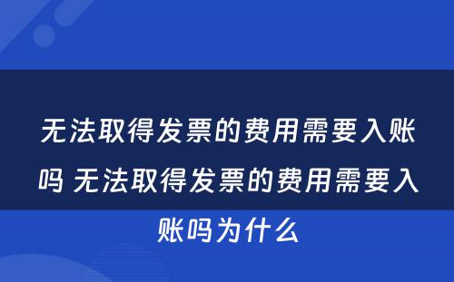 无法取得发票的费用需要入账吗 无法取得发票的费用需要入账吗为什么