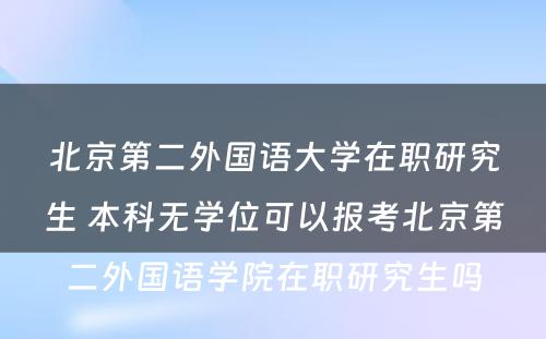 北京第二外国语大学在职研究生 本科无学位可以报考北京第二外国语学院在职研究生吗