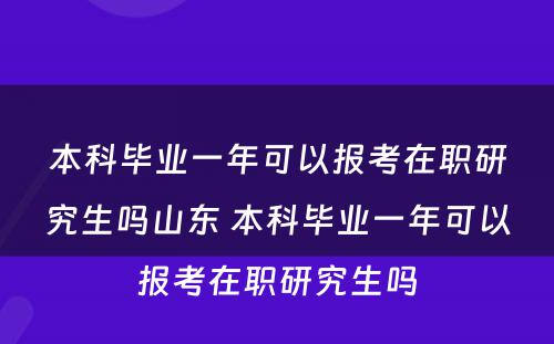 本科毕业一年可以报考在职研究生吗山东 本科毕业一年可以报考在职研究生吗