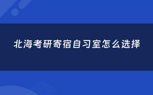 北海考研寄宿自习室怎么选择
